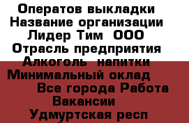 Оператов выкладки › Название организации ­ Лидер Тим, ООО › Отрасль предприятия ­ Алкоголь, напитки › Минимальный оклад ­ 31 000 - Все города Работа » Вакансии   . Удмуртская респ.,Сарапул г.